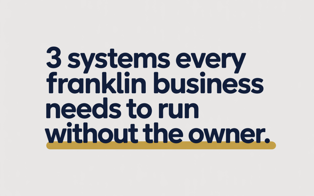 3 Systems Every Franklin Business Needs to Run Without the Owner