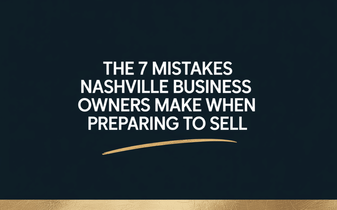 The 7 Mistakes Nashville Business Owners Make When Preparing to Sell